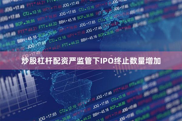 炒股杠杆配资　　严监管下IPO终止数量增加