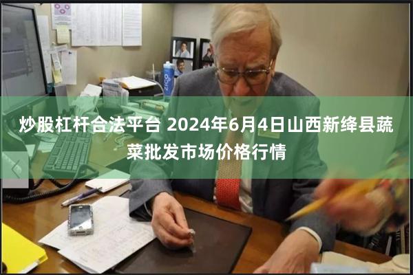 炒股杠杆合法平台 2024年6月4日山西新绛县蔬菜批发市场价格行情
