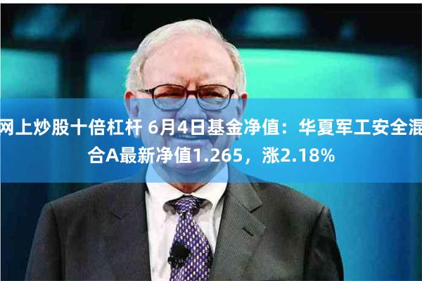 网上炒股十倍杠杆 6月4日基金净值：华夏军工安全混合A最新净值1.265，涨2.18%