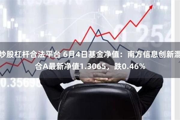炒股杠杆合法平台 6月4日基金净值：南方信息创新混合A最新净值1.3065，跌0.46%