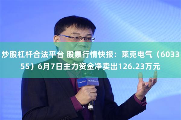 炒股杠杆合法平台 股票行情快报：莱克电气（603355）6月7日主力资金净卖出126.23万元