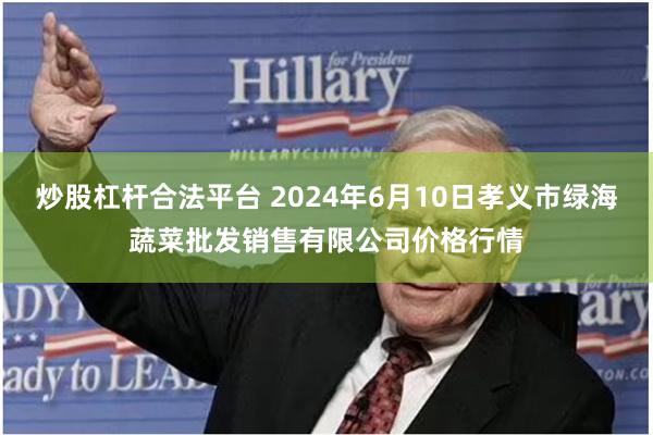 炒股杠杆合法平台 2024年6月10日孝义市绿海蔬菜批发销售有限公司价格行情