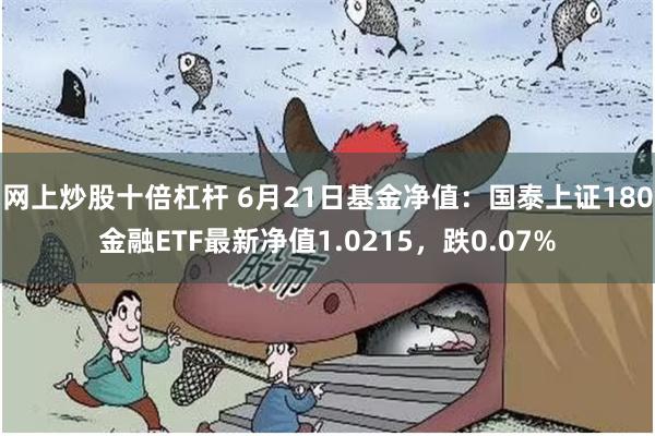 网上炒股十倍杠杆 6月21日基金净值：国泰上证180金融ETF最新净值1.0215，跌0.07%