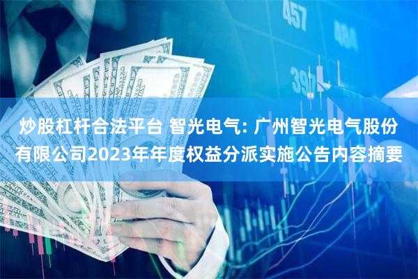炒股杠杆合法平台 智光电气: 广州智光电气股份有限公司2023年年度权益分派实施公告内容摘要