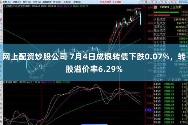 网上配资炒股公司 7月4日成银转债下跌0.07%，转股溢价率6.29%