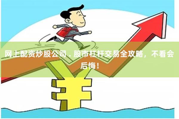 网上配资炒股公司 . 股市杠杆交易全攻略，不看会后悔！