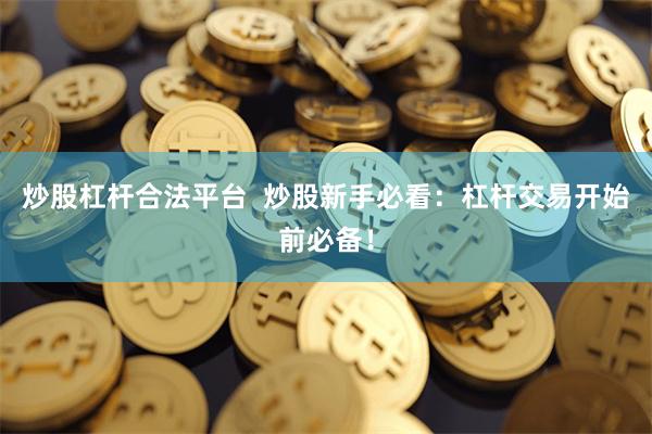 炒股杠杆合法平台  炒股新手必看：杠杆交易开始前必备！