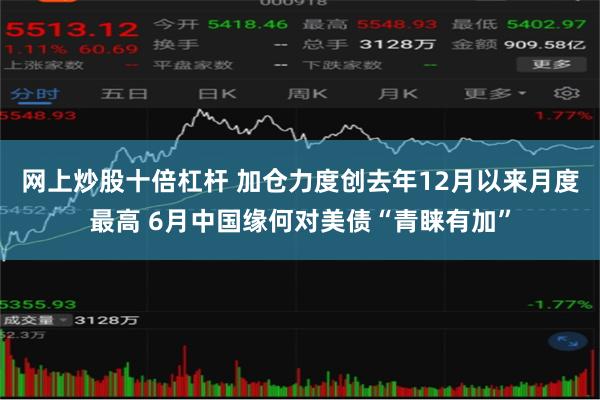 网上炒股十倍杠杆 加仓力度创去年12月以来月度最高 6月中国缘何对美债“青睐有加”
