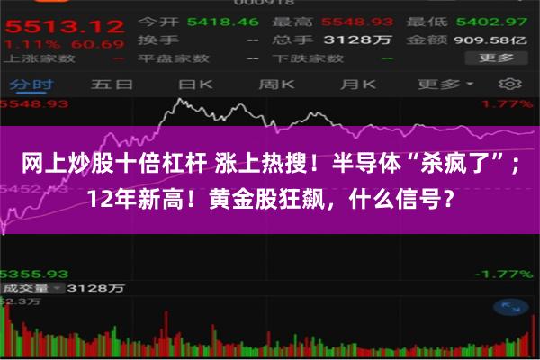 网上炒股十倍杠杆 涨上热搜！半导体“杀疯了”；12年新高！黄金股狂飙，什么信号？