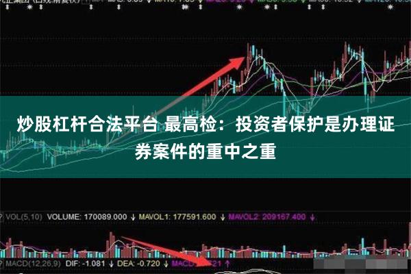 炒股杠杆合法平台 最高检：投资者保护是办理证券案件的重中之重