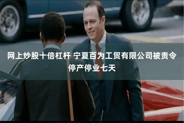 网上炒股十倍杠杆 宁夏百为工贸有限公司被责令停产停业七天