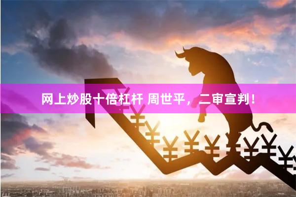 网上炒股十倍杠杆 周世平，二审宣判！