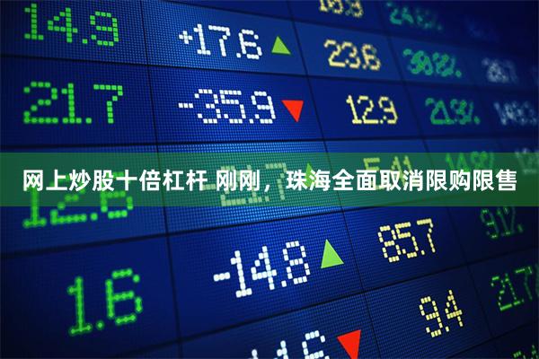 网上炒股十倍杠杆 刚刚，珠海全面取消限购限售