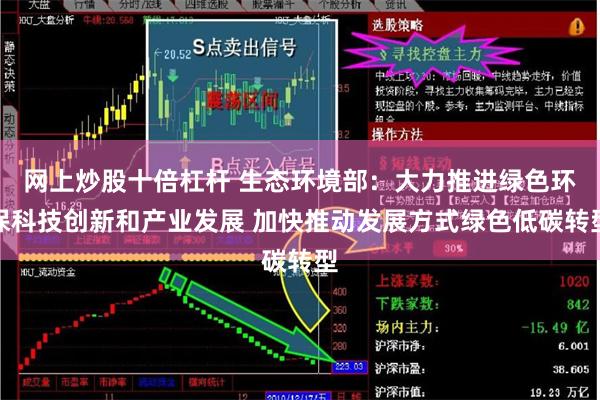 网上炒股十倍杠杆 生态环境部：大力推进绿色环保科技创新和产业发展 加快推动发展方式绿色低碳转型