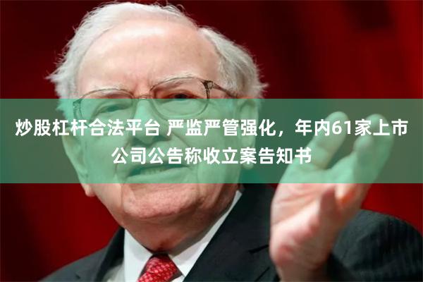 炒股杠杆合法平台 严监严管强化，年内61家上市公司公告称收立案告知书