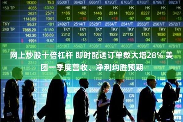 网上炒股十倍杠杆 即时配送订单数大增28% 美团一季度营收、净利均胜预期