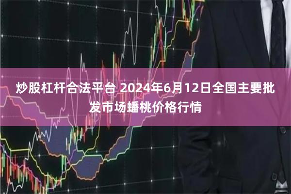 炒股杠杆合法平台 2024年6月12日全国主要批发市场蟠桃价格行情
