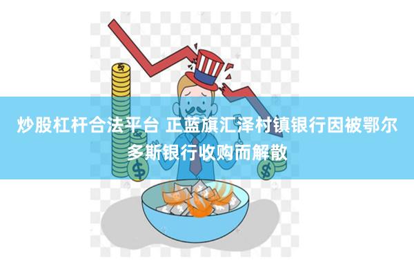 炒股杠杆合法平台 正蓝旗汇泽村镇银行因被鄂尔多斯银行收购而解散