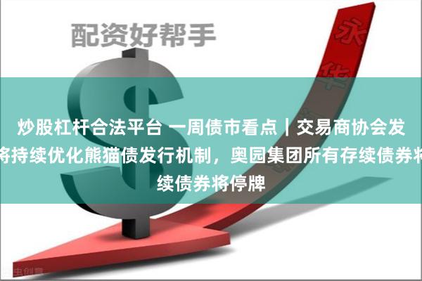 炒股杠杆合法平台 一周债市看点｜交易商协会发文称将持续优化熊猫债发行机制，奥园集团所有存续债券将停牌