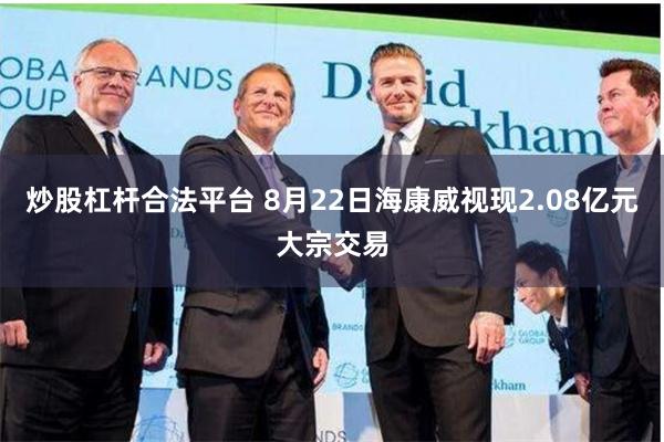 炒股杠杆合法平台 8月22日海康威视现2.08亿元大宗交易