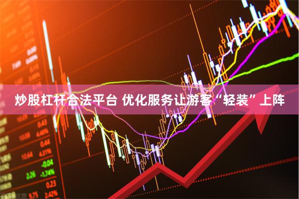 炒股杠杆合法平台 优化服务让游客“轻装”上阵