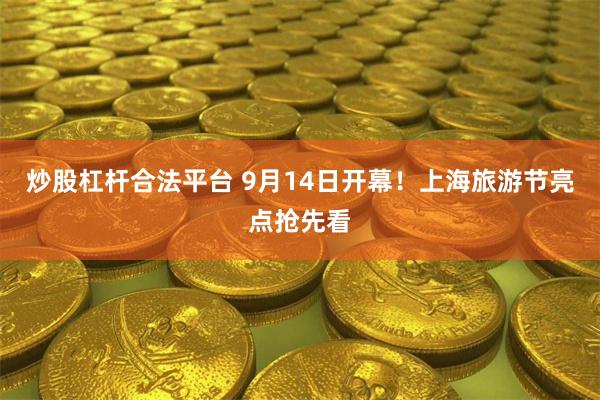 炒股杠杆合法平台 9月14日开幕！上海旅游节亮点抢先看