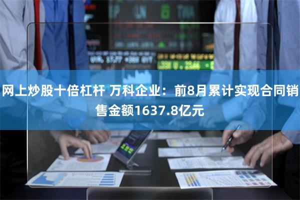网上炒股十倍杠杆 万科企业：前8月累计实现合同销售金额1637.8亿元