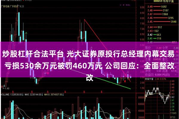 炒股杠杆合法平台 光大证券原投行总经理内幕交易 亏损530余万元被罚460万元 公司回应：全面整改