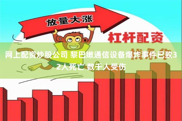 网上配资炒股公司 黎巴嫩通信设备爆炸事件已致32人死亡 数千人受伤