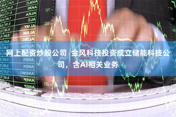 网上配资炒股公司  金风科技投资成立储能科技公司，含AI相关业务