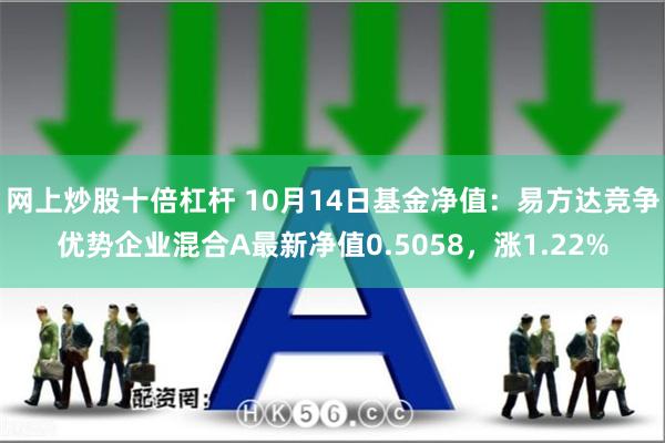 网上炒股十倍杠杆 10月14日基金净值：易方达竞争优势企业混合A最新净值0.5058，涨1.22%