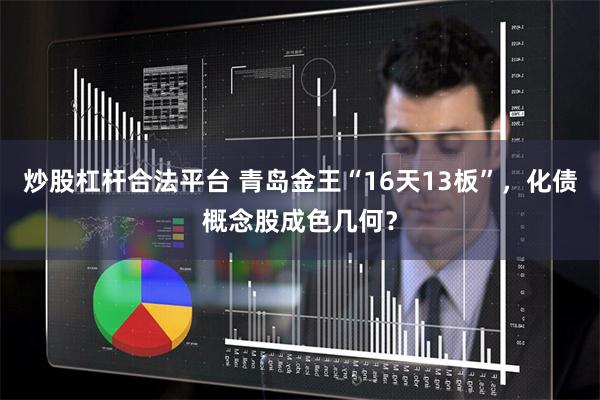 炒股杠杆合法平台 青岛金王“16天13板”，化债概念股成色几何？