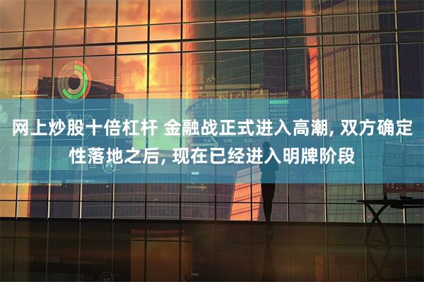 网上炒股十倍杠杆 金融战正式进入高潮, 双方确定性落地之后, 现在已经进入明牌阶段