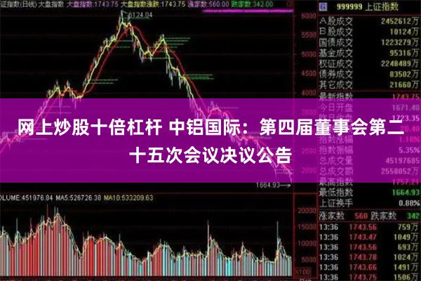网上炒股十倍杠杆 中铝国际：第四届董事会第二十五次会议决议公告