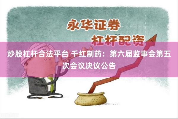 炒股杠杆合法平台 千红制药：第六届监事会第五次会议决议公告