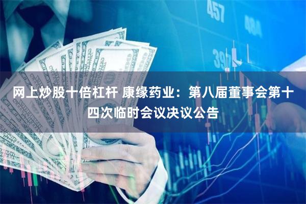 网上炒股十倍杠杆 康缘药业：第八届董事会第十四次临时会议决议公告