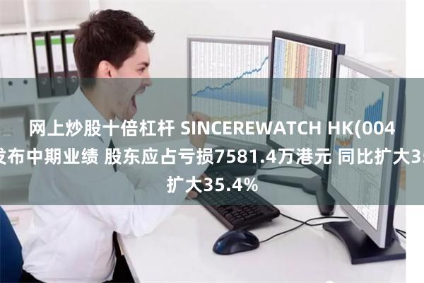网上炒股十倍杠杆 SINCEREWATCH HK(00444)发布中期业绩 股东应占亏损7581.4万港元 同比扩大35.4%