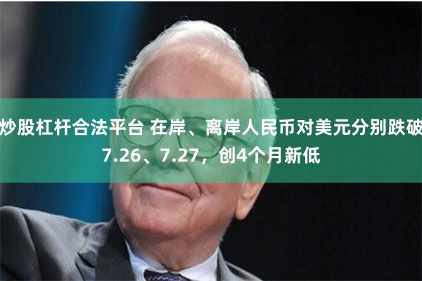 炒股杠杆合法平台 在岸、离岸人民币对美元分别跌破7.26、7.27，创4个月新低