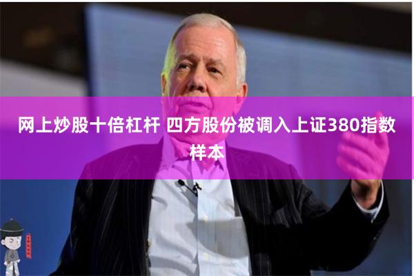 网上炒股十倍杠杆 四方股份被调入上证380指数样本
