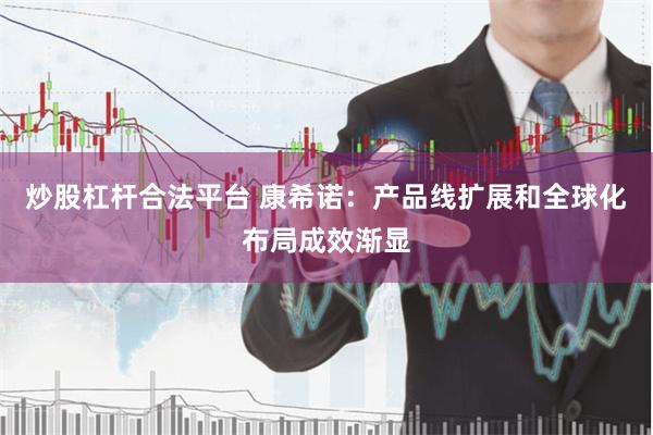 炒股杠杆合法平台 康希诺：产品线扩展和全球化布局成效渐显