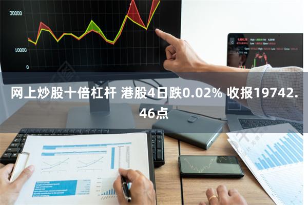 网上炒股十倍杠杆 港股4日跌0.02% 收报19742.46点