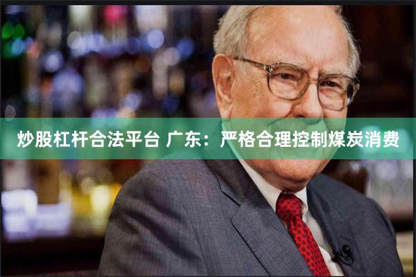 炒股杠杆合法平台 广东：严格合理控制煤炭消费