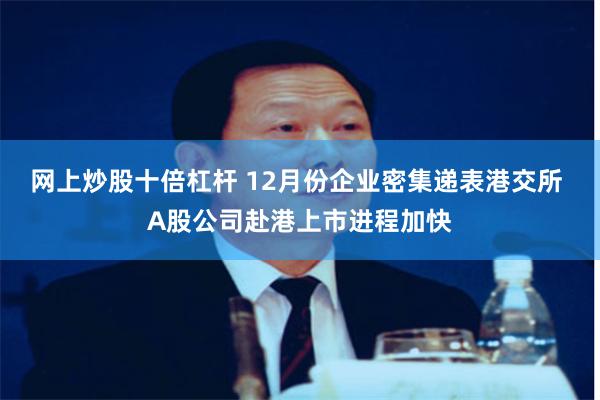 网上炒股十倍杠杆 12月份企业密集递表港交所 A股公司赴港上市进程加快