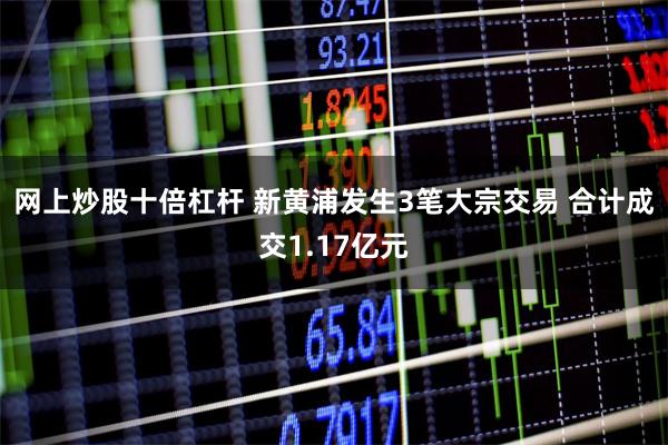 网上炒股十倍杠杆 新黄浦发生3笔大宗交易 合计成交1.17亿元