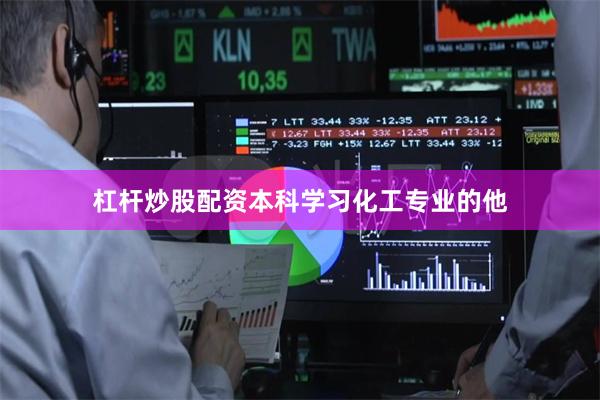 杠杆炒股配资本科学习化工专业的他