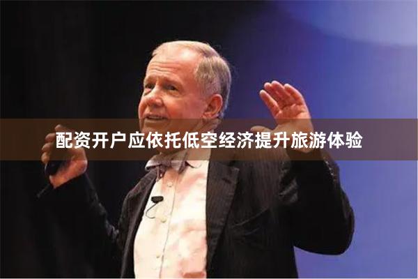 配资开户应依托低空经济提升旅游体验