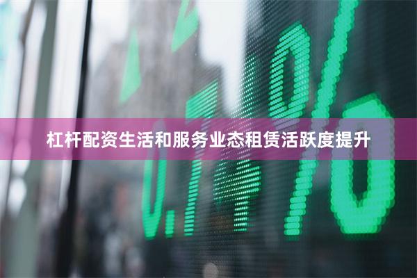 杠杆配资生活和服务业态租赁活跃度提升