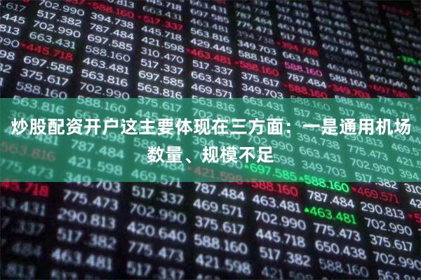 炒股配资开户这主要体现在三方面：一是通用机场数量、规模不足
