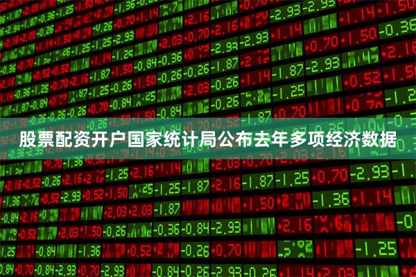股票配资开户国家统计局公布去年多项经济数据