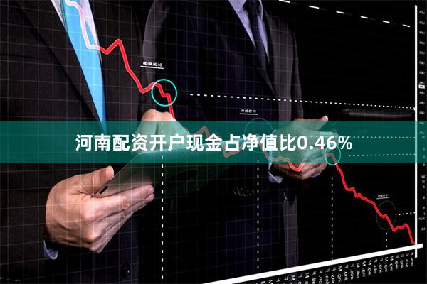 河南配资开户现金占净值比0.46%